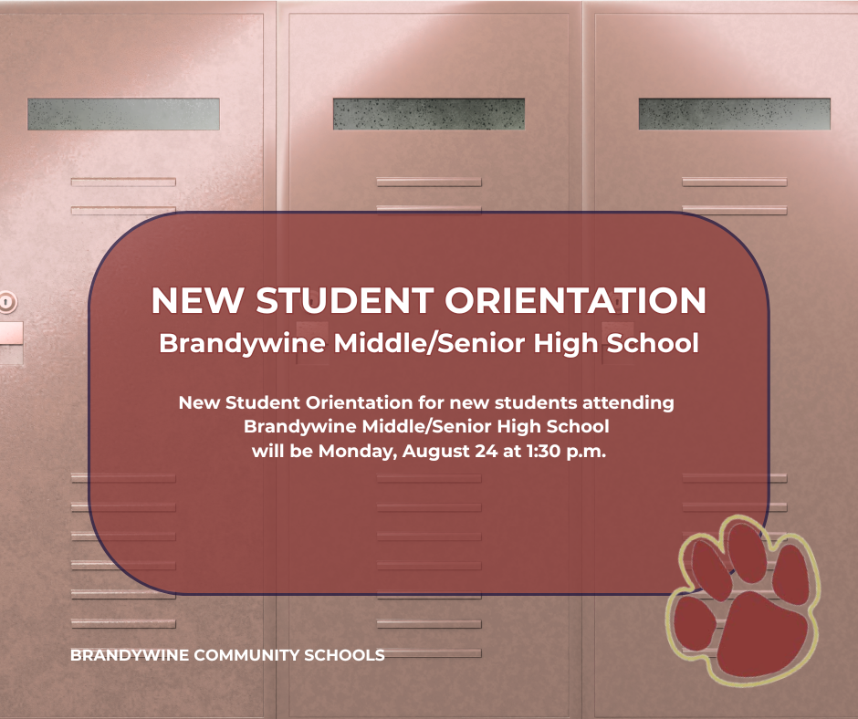 New Student Orientation for new students attending Brandywine Middle/Senior High School will be Monday, August 24 at 1:30 p.m.