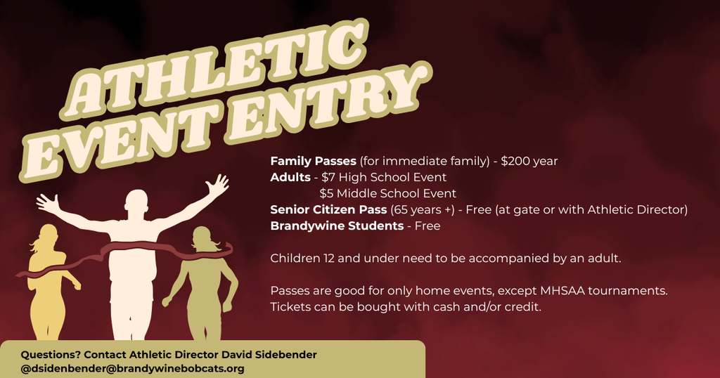 athletic event entry Family Passes (for immediate family) - $200 year  Adults - $7 High School Event                  $5 Middle School Event Senior Citizen Pass (65 years +) - Free (at gate or with Athletic Director) Brandywine Students - Free  Children 12 and under need to be accompanied by an adult.  Passes are good for only home events, except MHSAA tournaments. Tickets can be bought with cash and/or credit.