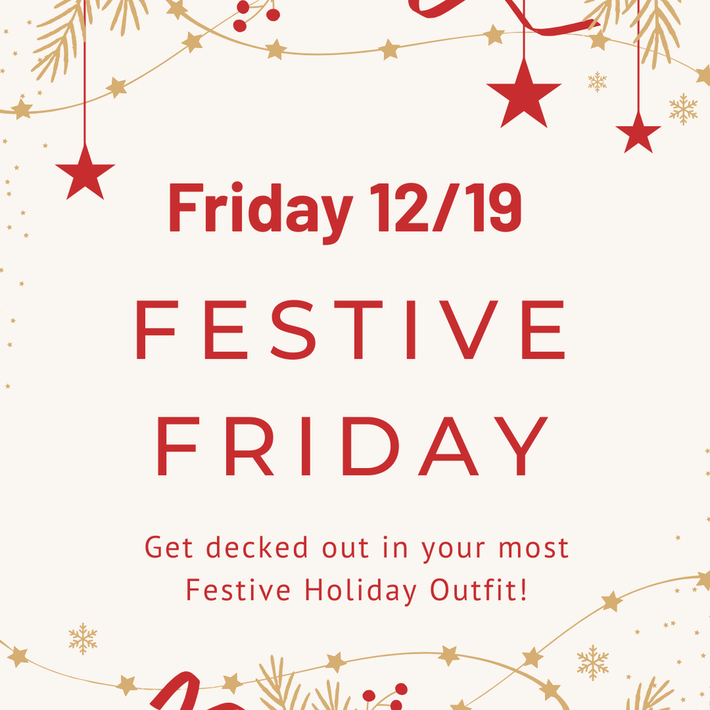 Friday 12/19 Festive Friday. Get decked out in your most festive holiday outfit! 