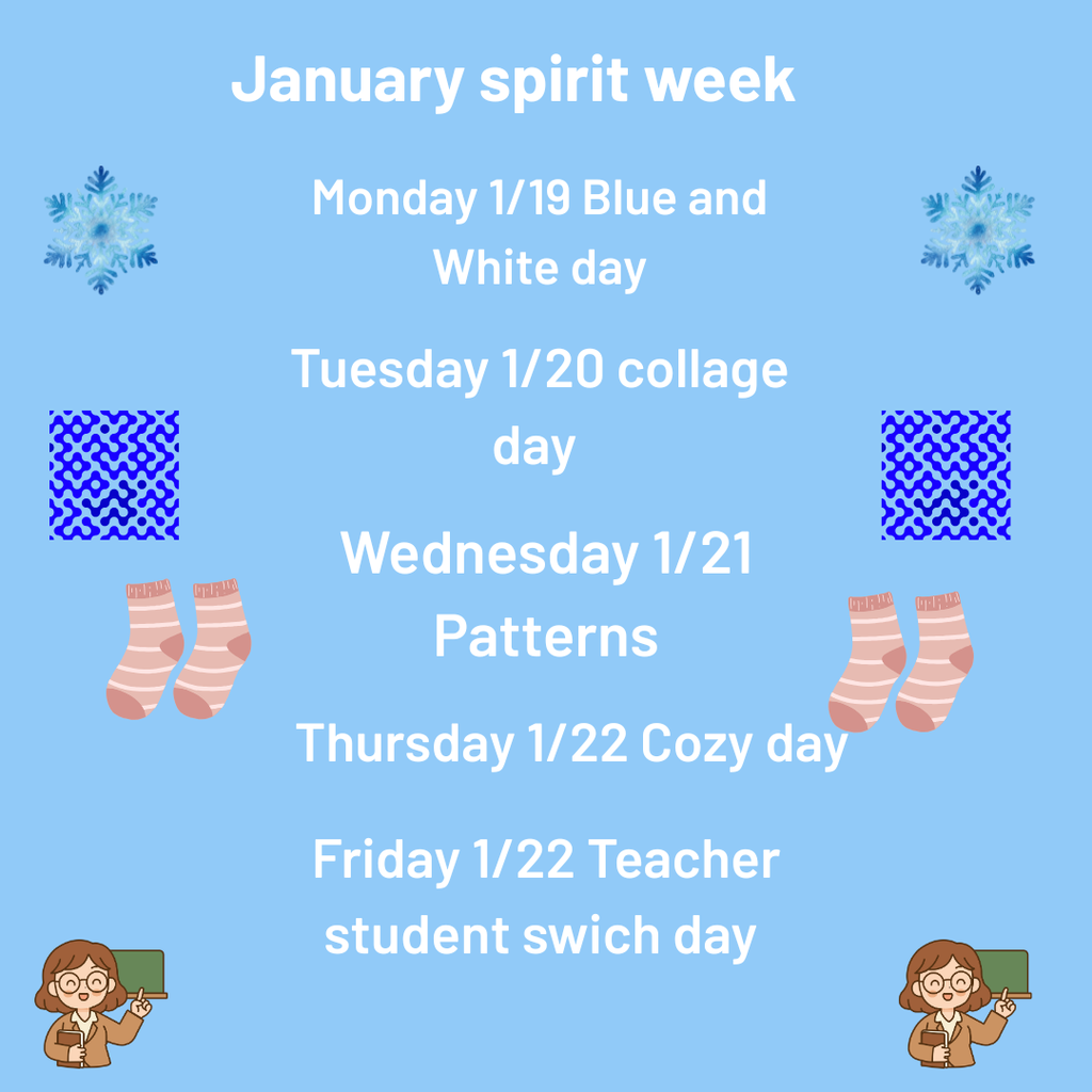 January spirit week, Monday 1/19 Blue and White Day. Tuesday 1/20 College Day. Wednesday 1/21 Pattern Day. Thursday 1/22 Cozy Day. Friday 1/23 Teacher Student Swap Day