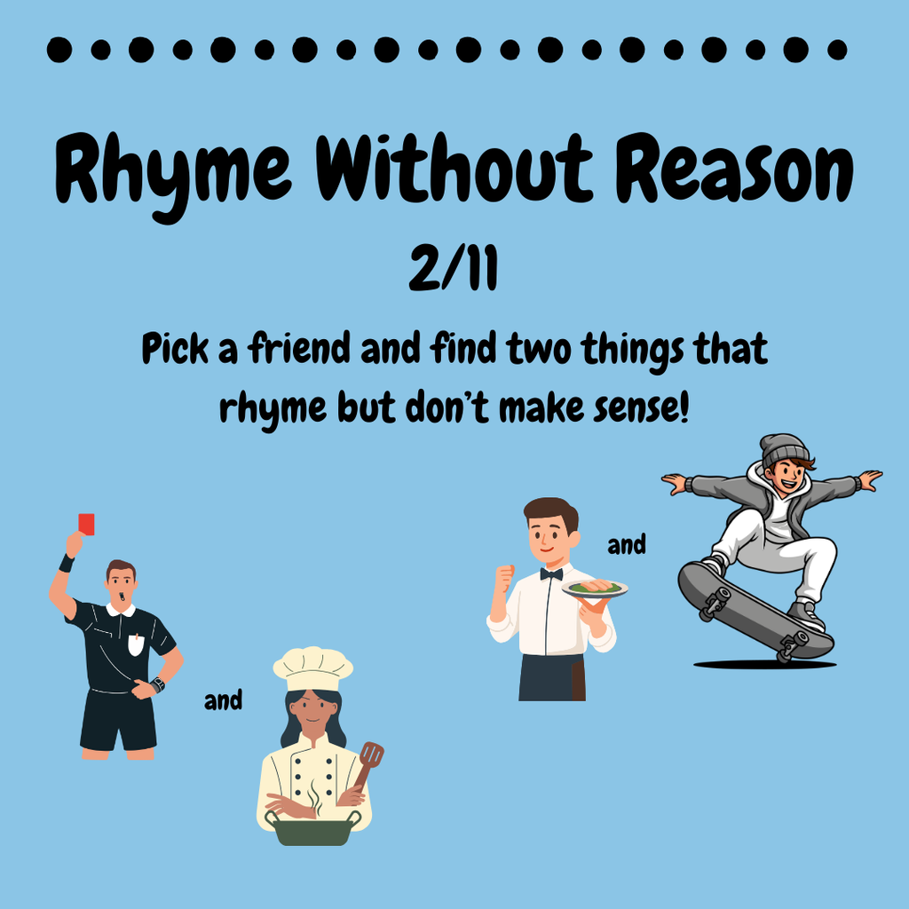 Rhyme Without Reason 2/11 Pick a friend and find two things that rhyme but dont make sense