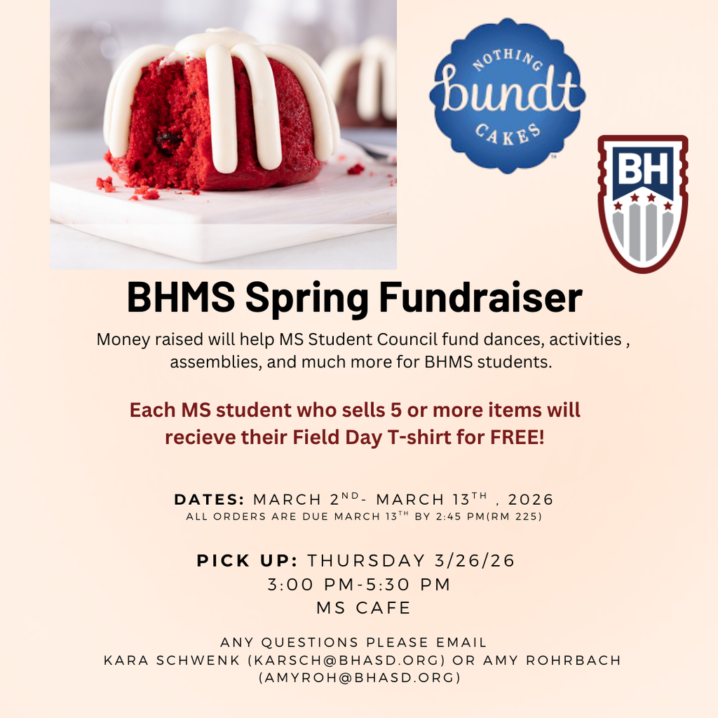 BHMS Spring Fundraiser. Money raised will help MS Student Council fund dances, activities, assemblies, amd much more for BHMS students. Each MS student who sells 5 or more items will recieve their Field Day T-shirt for FREE! Dates:  March 2-March 13, 2026 all orders are due March 13 by 2:45 pm in Rm 225. Pick up Thursday 3/26/26 3:00pm-5:30 PM MS Cafe. any questions please email Kara Schwenk (karsch@bhasd.org) or Amy Rohrbach (amyroh@bhasd.org) 