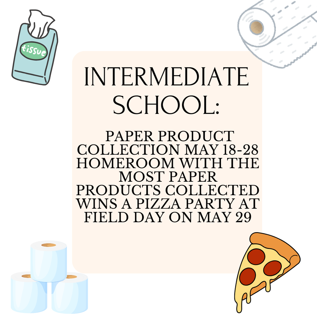 Intermediate School: Paper Product Collection May 18-28 Homeroom with the most paper products collected wins a pizza party at field day on May 29