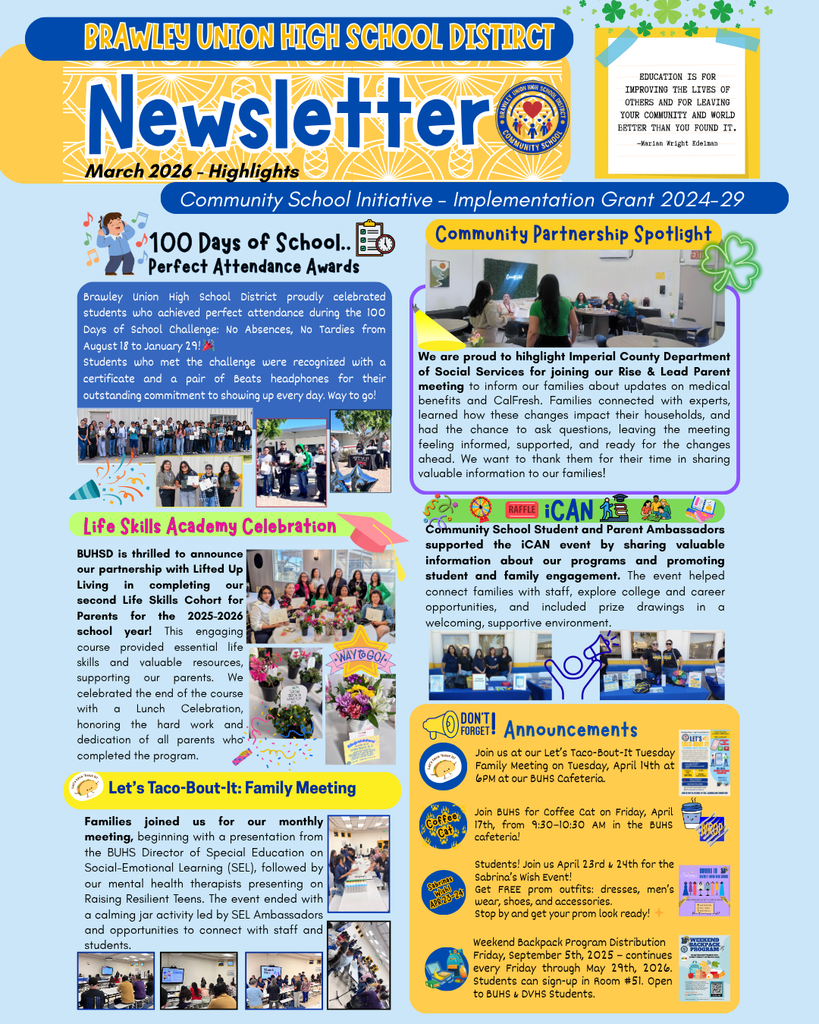 Brawley Union High School District March 2026 Newsletter with highlights from the Community School Initiative - Implementation Grant for 2024-29. It features celebratory sections, announcements, and community initiatives. Below, sections highlight the "100 Days of School - Perfect Attendance Awards," "Community Partnership Spotlight," "Life Skills Academy Celebration," and "Let's Taco-Bout-It: Family Meeting" with corresponding images of students and events. The bottom section showcases announcements and a segment about the iCAN event emphasizing student and family engagement. Each segment is visually distinct with colorful backgrounds and images, enhancing the overall layout to emphasize school activities and achievements.