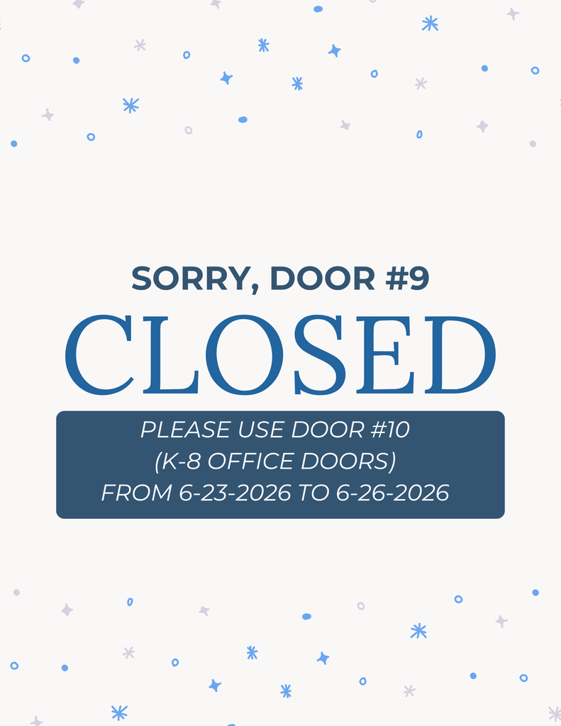 Door #9 will be Closed from 6-23-2026 through 6-26-2026/ Please use door #10 (K-8 Office Doors)