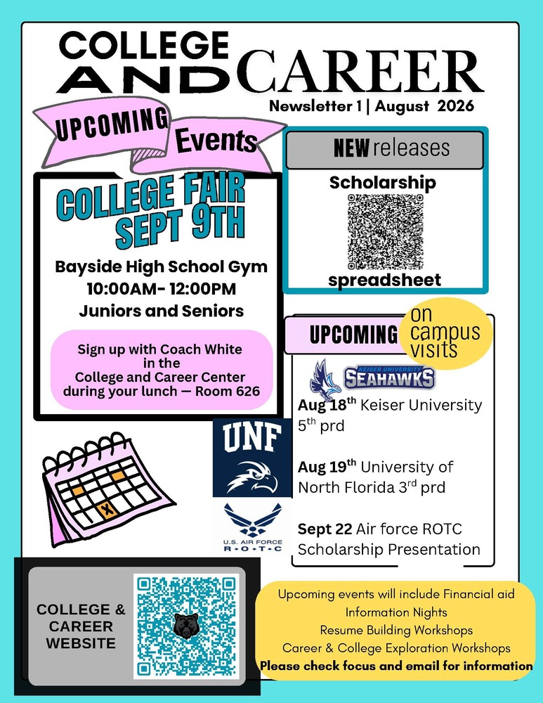 College and Career Newsletter Upcoming Events College Fair September 9th from 10 - 12 for Juniors and Seniors in room 626.  Keiser University will be here on August 18th during 5th period.  University of North Florida will be here 19 August during 3rd period.  September 22nd will be the Air Force ROTC Scholarship presentation.  Upcoming event s will include financial aid information nights, resume building workshops.  Please check focus and email for information.