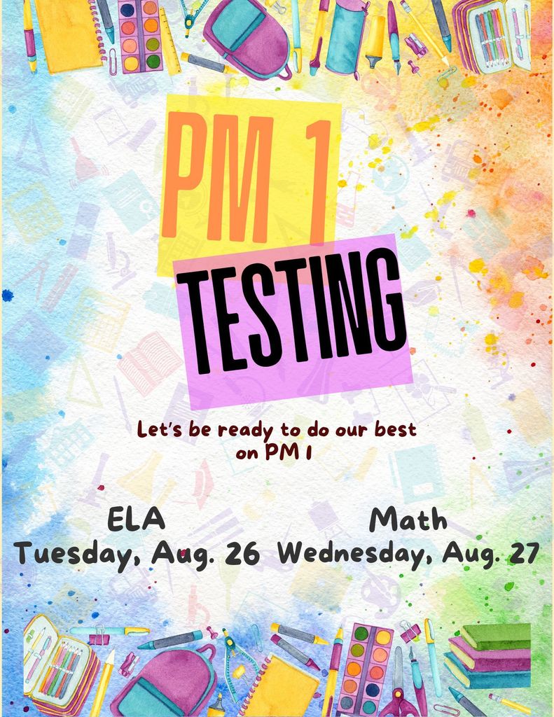 PM1 2025 Testing Reminder! State testing for ELA will be tomorrow, Tuesday, August 26 and math will be Wednesday, August 27. Please encourage your students to get a good nights sleep, eat breakfast and be at school before the 9:26am bell to go to their testing site.