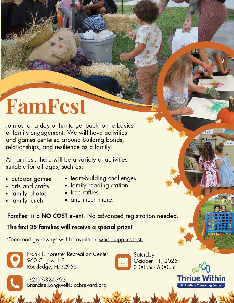 FamFestSaturdayOctober 11, 20253:00pm - 6:00pm Join us for a day of fun to get back to the basics of family engagement. We will have activities and games centered around building bonds, relationships, and resilience as a family!(321) 632-5792Brandee.Longwell@lccbrevard.orgFrank T. Forester Recreation Center960 Cogswell StRockledge, FL 32955outdoor gamesarts and craftsfamily photosfamily lunch*Food and giveaways will be available while supplies last. FamFest is a NO COST event. No advanced registration needed.team-building challengesfamily reading stationfree rafflesand much more!