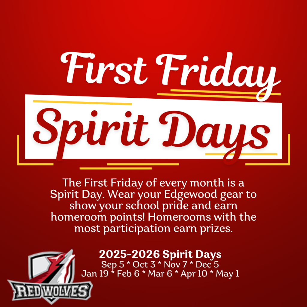 First Friday Spirit Days: The First Friday of every month is a Spirit Day. Wear your Edgewood gear to show your school pride and earn homeroom points! Homerooms with the most participation earn prizes. 2025-2026 Spirit Days Sep 5 * Oct 3 * Nov 7 * Dec 5 Jan 19 * Feb 6 * Mar 6 * Apr 10 * May 1