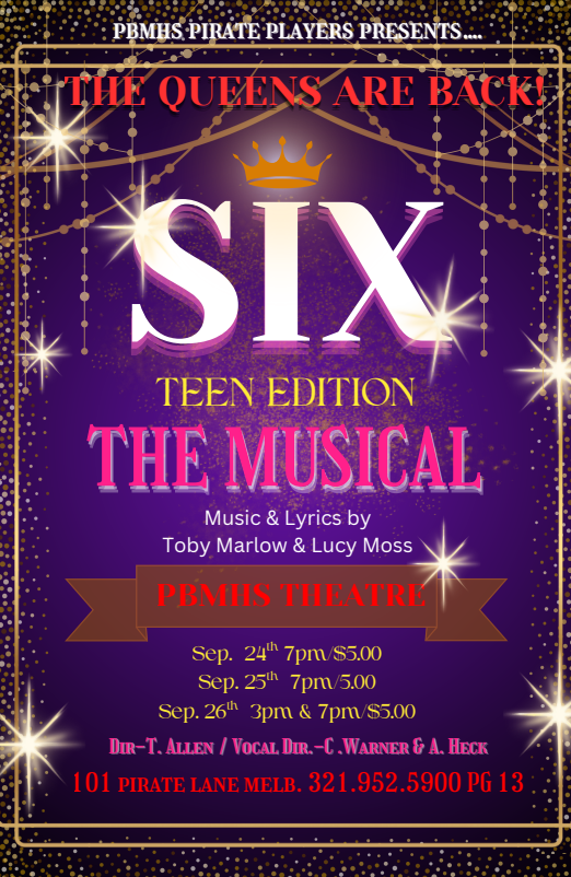 PBMHS Pirate Players Present Six the Musical Teen Edition PBMHS Theater September 24 at 7pm September 25 at 7 pm and September 26 at 3 pm and 7 pm tickets are $5.00