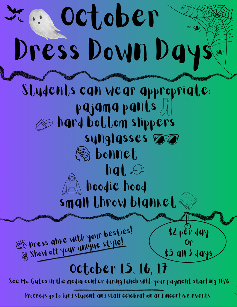 October SY26 Dress Down Days  Dress Down Days  Students can wear appropriate: - pajama pants - hard bottom slippers - sunglasses - bonnet - hat - hoodie hood - small throw blanket  Show off your unique style! Dress alike with your besties!  Cost: $2 per day or $5 for all 3 days  Dates: October 15, 16, 17  See Ms. Gates in the media center during lunch with your payment starting 10/6.  Proceeds go to fund student and staff celebration and incentive events.