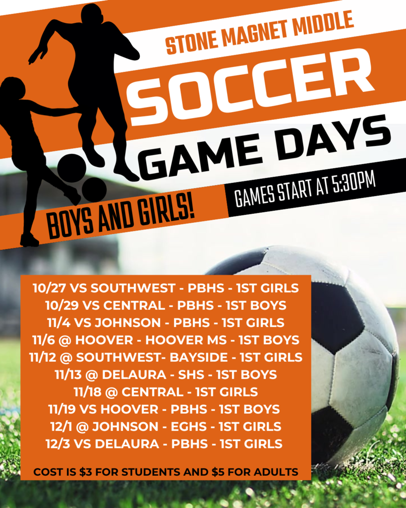 Soccer Games 2025 field in the background wiht a soccer ball and silhouette images of a boy and girl playing soccer with the information:  STONE MAGNET MIDDLE SOCCER GAME DAYS BOYS AND GIRLS! GAMES START AT 5:30PM  10/27 VS SOUTHWEST - PBHS - 1ST GIRLS 10/29 VS CENTRAL - PBHS - 1ST BOYS 11/4 VS JOHNSON - PBHS - 1ST GIRLS 11/6 @ HOOVER - HOOVER MS - 1ST BOYS 11/12 @ SOUTHWEST-BAYSIDE - 1ST GIRLS 11/13 @ DELAURA - SHS - 1ST BOYS 11/18 @ CENTRAL - 1ST GIRLS 11/19 VS HOOVER - PBHS - 1ST BOYS 12/1 @ JOHNSON - EGHS - 1ST GIRLS 12/3 VS DELAURA - PBHS - 1ST GIRLS  COST IS $3 FOR STUDENTS AND $5 FOR ADULTS