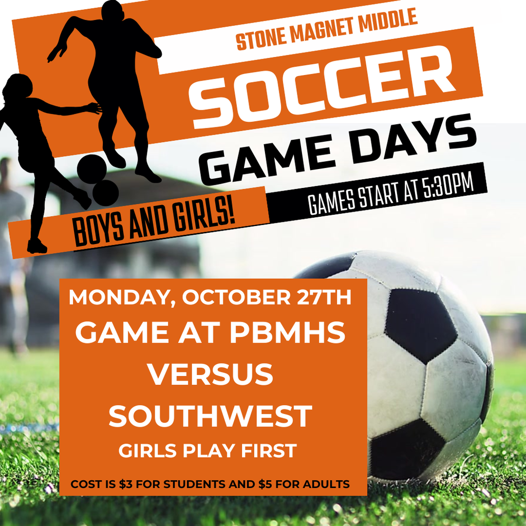 Soccer Games Day 10-27 soccer field image with a ball and the words STONE MAGNET MIDDLE SOCCER  GAME DAYS GAMES START AT 5:30PM  BOYS AND GIRLS!  MONDAY, OCTOBER 27TH GAME AT PBMHS VERSUS SOUTHWEST  GIRLS PLAY FIRST  COST IS $3 FOR STUDENTS AND $5 FOR ADULTS