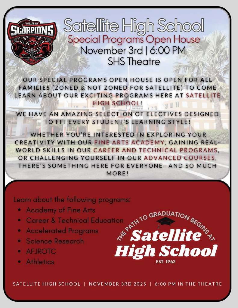 Satellite Special Programs Night 2025 flyer with an image of satellite high school  and their scorpions logo and the words SATELLITE HIGH SCORPIONS Satellite High School Special Programs Open House November 3rd | 6:00 PM SHS Theatre  OUR SPECIAL PROGRAMS OPEN HOUSE IS OPEN FOR ALL FAMILIES (ZONED & NOT ZONED FOR SATELLITE) TO COME LEARN ABOUT OUR EXCITING PROGRAMS HERE AT SATELLITE HIGH SCHOOL!  WE HAVE AN AMAZING SELECTION OF ELECTIVES DESIGNED TO FIT EVERY STUDENT'S LEARNING STYLE! TO FIT EVERY INTERESTED IN E WHETHER YOU'RE INTERESTED IN EXPLORING YOUR CREATIVITY WITH OUR FINE ARTS ACADEMY, GAINING REAL-WORLD SKILLS IN OUR CAREER AND TECHNICAL PROGRAMS, OR CHALLENGING YOURSELF IN OUR ADVANCED COURSES, THERE'S SOMETHING HERE FOR EVERYONE AND SO MUCH MORE!  Learn about the following programs: - Academy of Fine Arts - Career & Technical Education - Accelerated Programs - Science Research - AFJROTC - Athletics  THE PATH TO GRADUATION BEGINS AT Satellite High School EST. 1962 SATELLITE HIGH SCHOOL | NOVEMBER 3RD 2025 | 6:00 PM IN THE THEATRE