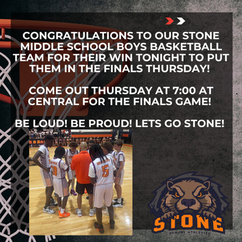 image from the boys playoff game and the stone logo with the words CONGRATULATIONS TO OUR STONE MIDDLE SCHOOL BOYS BASKETBALL TEAM FOR THEIR WIN TONIGHT TO PUT THEM IN THE FINALS THURSDAY!  COME OUT THURSDAY AT 7:00 AT CENTRAL FOR THE FINALS GAME!  BE LOUD! BE PROUD! LETS GO STONE!