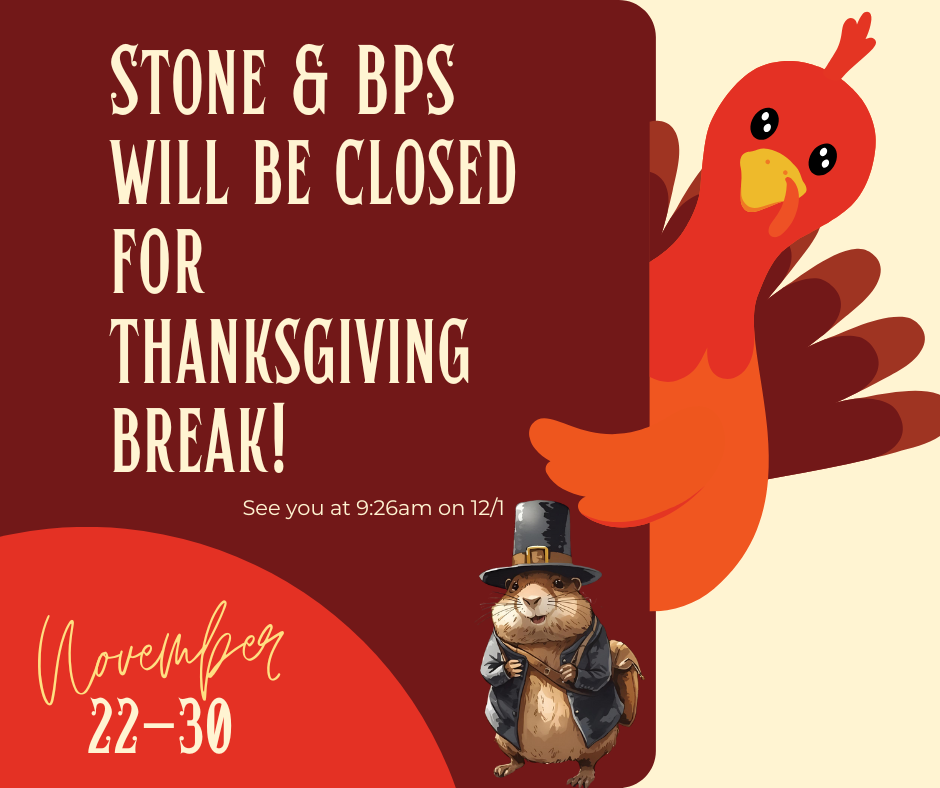 A turkey peeking around the corner and a gopher dressed like a pilgrim with the words:  Stone & all of BPS will be closed for thanksgiving break from November 22-30.  See you 12/1! 