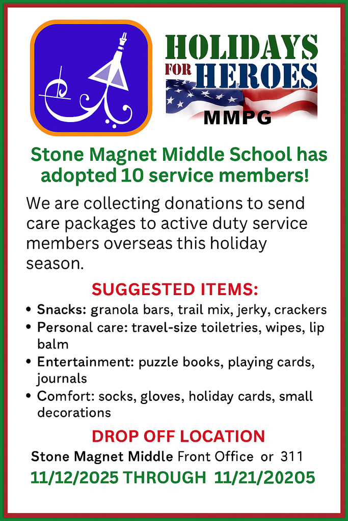 white background with purple stone rocketship logo and the words vHOLIDAYS HEROES Stone Magnet Middle School has adopted 10 service members! We are collecting donations to send care packages to active duty service members overseas this holiday season. SUGGESTED ITEMS: * Snacks: granola bars, trail mix, jerky, crackers * Personal care: travel-size toiletries, wipes, lip balm * Entertainment: puzzle books, playing cards, journals * Comfort: socks, gloves, holiday cards, small decorations
DROP OFF LOCATION Stone Magnet Middle Front Office or 311 11/12/2025 THROUGH 11/21/20205