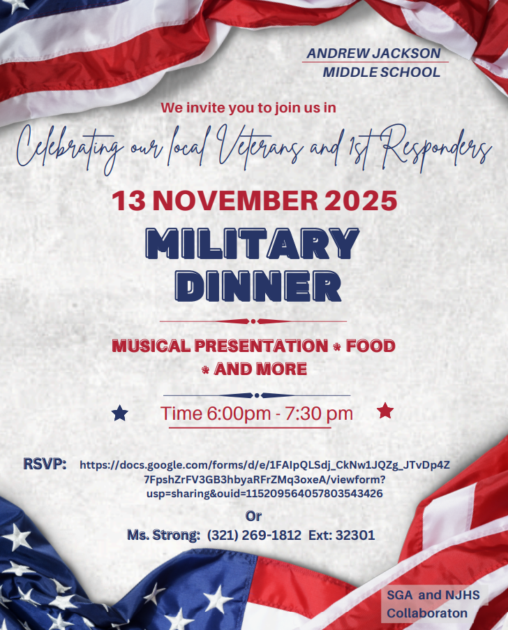 Honoring Our Heroes :  Jackson Middle School warmly invites all Military Veterans and First Responders to a heartfelt evening of appreciation.  Veterans & First Responders Appreciation Dinner, Date: Wednesday, November 13th,  Time: 6 pm-7:30 pm , Location: Jackson Middle School Cafeteria, Enjoy a delicious dinner, student performances, and personalized thank-you messages from our students.  Please RSVP by Wednesday, November 12th by calling Ms. Strong in the main office at 321-269-1812.  We are honored to celebrate your service and sacrifice.  We look forward to seeing you there!