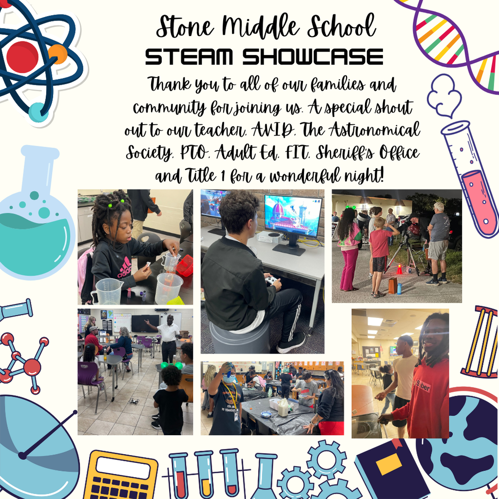 steam 1 beige background with science symbols and pictures of students at STEAM night. The words Stone Middle School STEAM Showcase. Thank you to all of our families and community for joining us. A special shout out to our teachers, AVID, the Astronomical Society, PTO, Adult Ed, FIT, Sheriff's Office and Title 1 for a wonderful night!