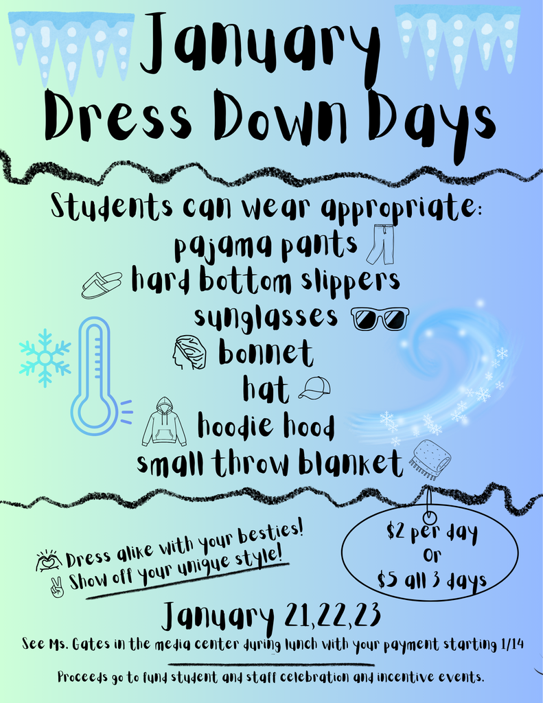 DDD January 2026 blue and green background with images of thermometers and snow flakes and the words : January Dress Down Days  Students can wear appropriate: - pajama pants - hard bottom slippers - sunglasses - bonnet - hat - hoodie hood - small throw blanket  Dress alike with your besties! Show off your unique style!  Cost: $2 per day or $5 for all 3 days  Dates: January 21, 22, 23  See Ms. Gates in the media center during lunch with your payment starting 1/14.  Proceeds go to fund student and staff celebration and incentive events.