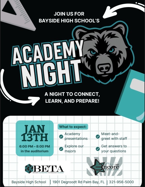 black white and teal colors with the image of the bayside bear logo and the words JOIN US FOR BAYSIDE HIGH SCHOOL'S ACADEMY NIGHT A NIGHT TO CONNECT, LEARN, AND PREPARE!  JAN 13TH  What to expect: - Academy presentations - 6:00 PM – 8:00 PM - in the auditorium - Explore our majors - BETA - BAYSIDE ENGINEERING TECHNOLOGY ACADEMY - Meet-and-greet with staff - Get answers to your questions  Bayside High School 1901 Degroodt Rd Palm Bay, FL | 321-956-5000