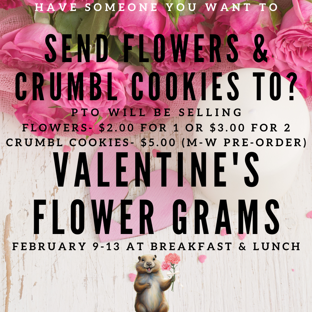 background of flowers with a gopher holding flowers and the words HAVE SOMEONE YOU WANT TO SEND FLOWERS & CRUMBL COOKIES TO? PTO WILL BE SELLING FLOWERS - $2.00 FOR 1 OR $3.00 FOR 2 CRUMBL COOKIES - $5.00 (M-W PRE-ORDER) VALENTINE'S FLOWER GRAMS FEBRUARY 9-13 AT BREAKFAST & LUNCH
