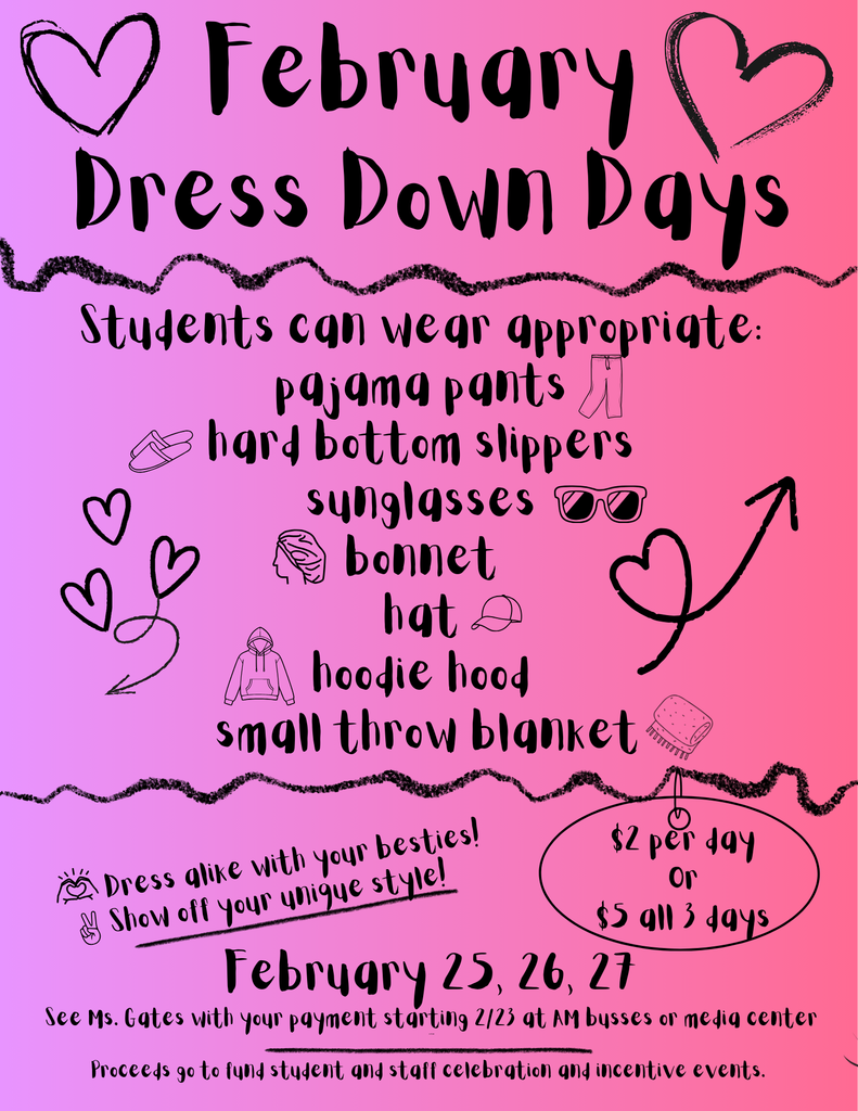 February Dress down day flyer pink hues and the words ♡ February ♡ Dress Down Days Students can wear appropriate: - pajama pants - hard bottom slippers - sunglasses - bonnet - hat - hoodie hood - small throw blanket  Show off your unique style! Dress alike with your besties!  $2 per day or $5 all 3 days February 25, 26, 27  See Ms. Gates with your payment starting 2/23 at AM bysses or media center. Proceeds go to fund student and staff celebration and incentive events.