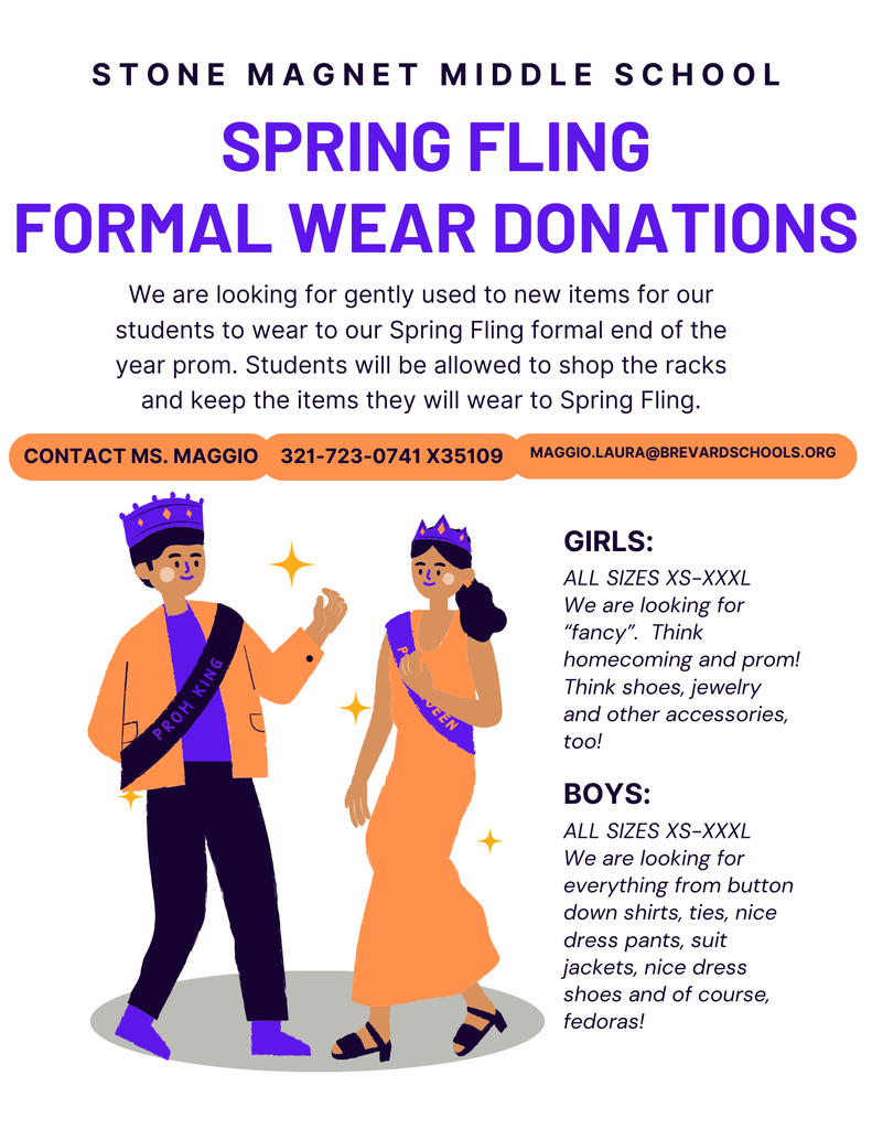 Formal Wear Donations boy and girl dancing wearing crowns and the words STONE MAGNET MIDDLE SCHOOL SPRING FLING FORMAL WEAR DONATIONS  We are looking for gently used to new items for our students to wear to our Spring Fling formal end of the year prom. Students will be allowed to shop the racks and keep the items they will wear to Spring Fling.  CONTACT MS. MAGGIO 321-723-0741 X35109 MAGGIO.LAURA@BREVARDSCHOOLS.ORG  PROM KING VEEN  GIRLS: ALL SIZES XS-XXXL We are looking for "fancy". Think homecoming and prom! Think shoes, jewelry and other accessories, too!  BOYS: ALL SIZES XS-XXXL We are looking for everything from button down shirts, ties, nice dress pants, suit jackets, nice dress shoes and of course, fedoras!