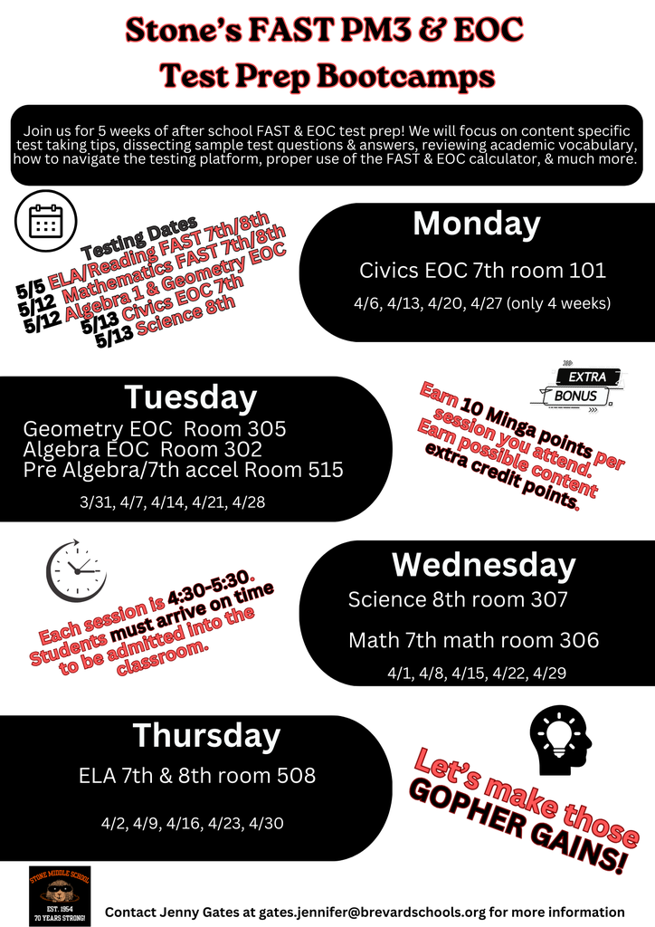 Join us for 5 weeks of after school FAST & EOC test prep! We will focus on content specific test taking tips, dissecting sample test questions & answers, reviewing academic vocabulary, how to navigate the testing platform, proper use of the FAST & EOC calculator, & much more.  Testing Dates: - 5/5 ELA/Reading FAST 7th/8th - 5/12 Mathematics FAST 7th/8th - 5/12 Algebra 1 & Geometry EOC - 5/13 Civics EOC 7th - 5/13 Science 8th  Schedule: Tuesday: - Geometry EOC Room 305 - Algebra EOC Room 302 - Pre Algebra/7th accel Room 515 Dates: 3/31, 4/7, 4/14, 4/21, 4/28 Time: 4:30-5:30  Monday: - Civics EOC 7th room 101 Dates: 4/6, 4/13, 4/20, 4/27 (only 4 weeks)  Wednesday: - Science 8th room 307 - Math 7th math room 306 Dates: 4/1, 4/8, 4/15, 4/22, 4/29  Thursday: - ELA 7th & 8th room 508 Dates: 4/2, 4/9, 4/16, 4/23, 4/30  EXTRA BONUS: - Earn 10 Minga points per session you attend. - Earn possible content extra credit points.  Let's make those GOPHER GAINS! Contact Jenny Gates at gates.jennifer@brevardschools.org for more information.