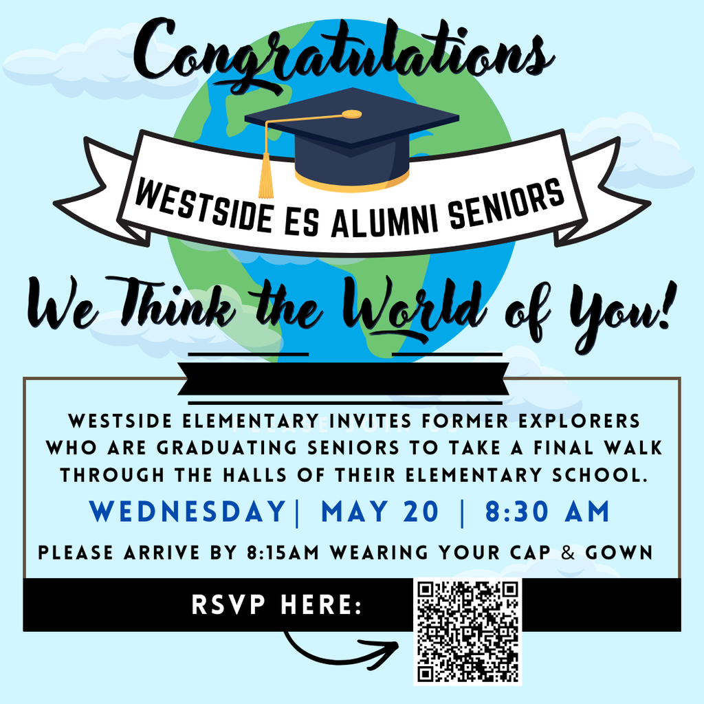 Westside Elementary invites Former Explorers who are graduating seniors to take a final walk through the halls of their elementary school. Wednesday May 20 at 8:30 am Please arrive by 8:15 wearing your cap and gown RSVP QR code