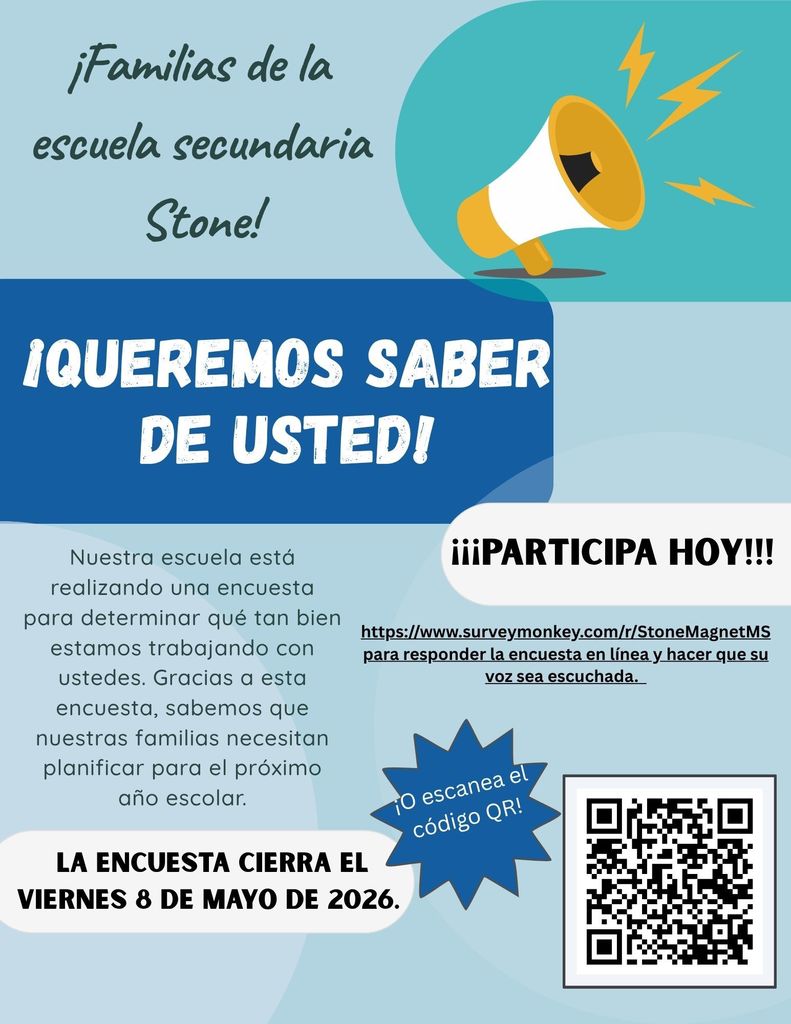 ¡Familias de Stone Middle School! ¡QUEREMOS ESCUCHARLOS! Nuestra escuela está realizando una encuesta para evaluar qué tan bien estamos colaborando con ustedes. ¡A través de esta encuesta, conocemos las necesidades de nuestras familias para planificar el próximo año escolar! LA ENCUESTA CIERRA EL VIERNES 8 DE MAYO DE 2026. ¡¡PARTICIPEN HOY MISMO!! Visiten https://www.surveymonkey.com/r/StoneMagnetMS para responder la encuesta en línea y hacer oír su voz. ¡O escaneen el código QR!