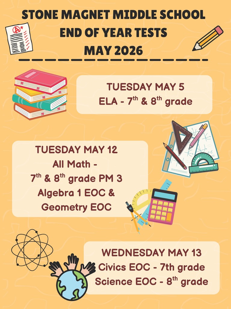 Yellow flyer with school books and other learning instruments and the words:  STONE MAGNET MIDDLE SCHOOL  END OF YEAR TESTS MAY 2026  TUESDAY MAY 5 ELA - 7th & 8th grade  TUESDAY MAY 12 All Math - 7th & 8th grade PM 3 Algebra 1 EOC & Geometry EOC  WEDNESDAY MAY 13 Civics EOC - 7th grade Science EOC - 8th grade