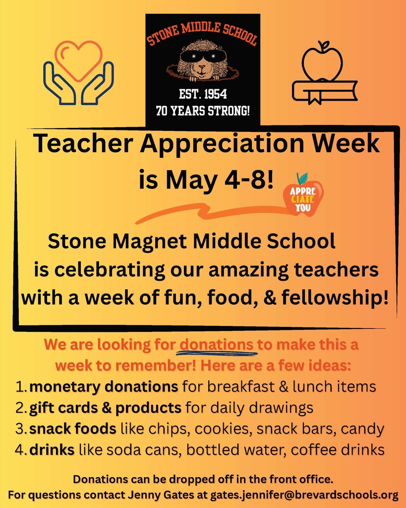 Teacher appreciation week donation request flyer with the words STONE MIDDLE SCHOOL EST. 1954 70 YEARS STRONG!  Teacher Appreciation Week is May 4-8!  APPRE CIATE YOU  Stone Magnet Middle School is celebrating our amazing teachers with a week of fun, food, & fellowship!  We are looking for donations to make this a week to remember! Here are a few ideas: 1. monetary donations for breakfast & lunch items 2. gift cards & products for daily drawings 3. snack foods like chips, cookies, snack bars, candy 4. drinks like soda cans, bottled water, coffee drinks  Donations can be dropped off in the front office.  For questions contact Jenny Gates at gates.jennifer@brevardschools.org