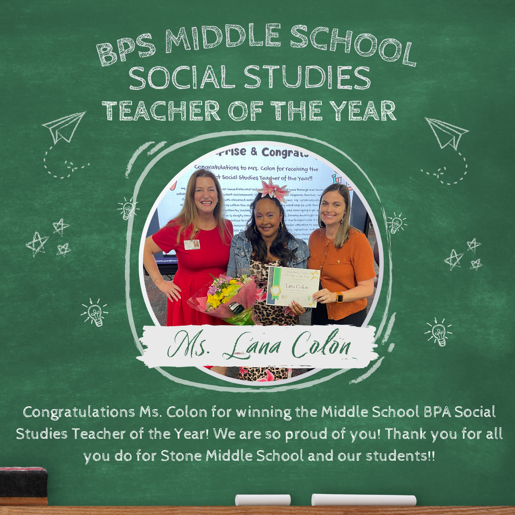 BPS Middle School Social Studies Teacher of the year. Image of Ms. Jenkins and Ms. Feronti giving Ms. Colon an award certificate and flowers with the words congratulations ms. colon for winning hte middle school bpa social studies teacher of the year! we are so proud of you! thank you for all you do for Stone Middle School and our students!!