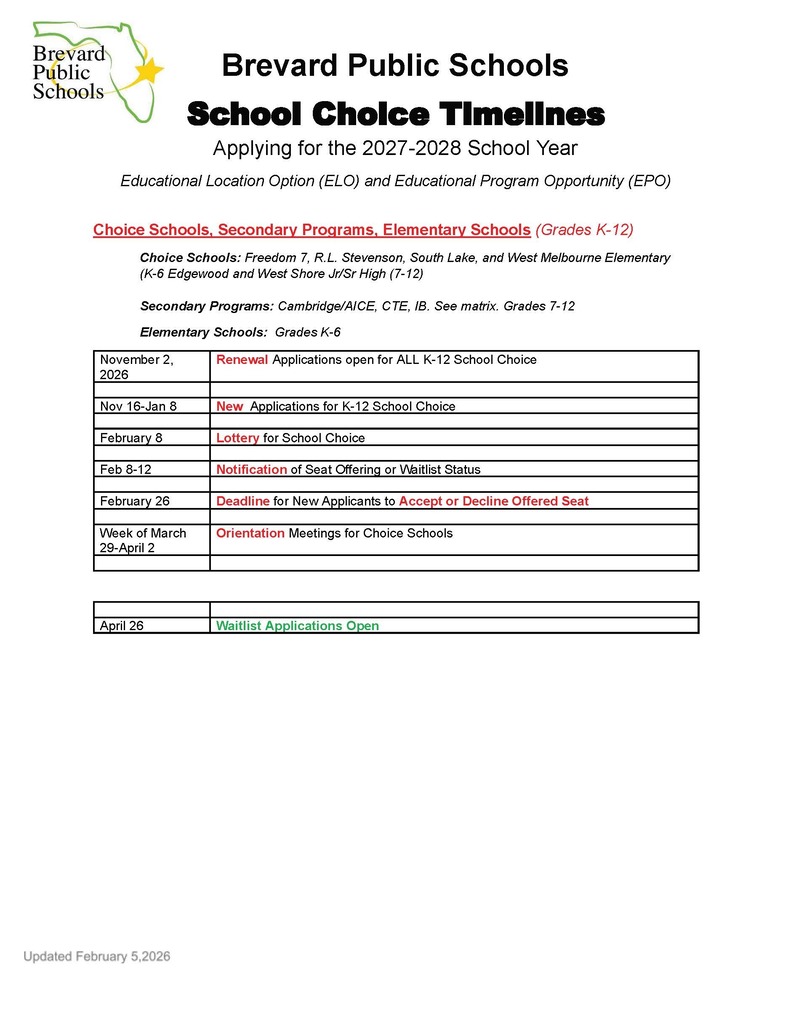 Brevard Public Schools School Choice Timelines Applying for the 2027-2028 School Year Educational Location Option (ELO) and Educational Program Opportunity (EPO).  Choice Schools, Secondary Programs, Elementary Schools (Grades K-12).  Choice Schools: Freedom 7, R.L. Stevenson, South Lake, and West Melbourne Elementary (K-6 Edgewood and West Shore Jr/Sr High (7-12).  Secondary Programs: Cambridge/AICE, CTE, IB. See matrix. Grades 7-12.  Elementary Schools: Grades K-6.   November 2, 2026, Renewal Applications open for ALL K-12 School Choice.   Nov 16-Jan 8 New Applications for K-12 School Choice.   February 8 Lottery for School Choice.  Feb 8-12 Notification of Seat Offering or Waitlist Status.  February 26 Deadline for New Applicants to Accept or Decline Offered Seat.  Week of March 29-April 2 Orientation Meetings for Choice Schools.  April 26 Waitlist Applications Open.