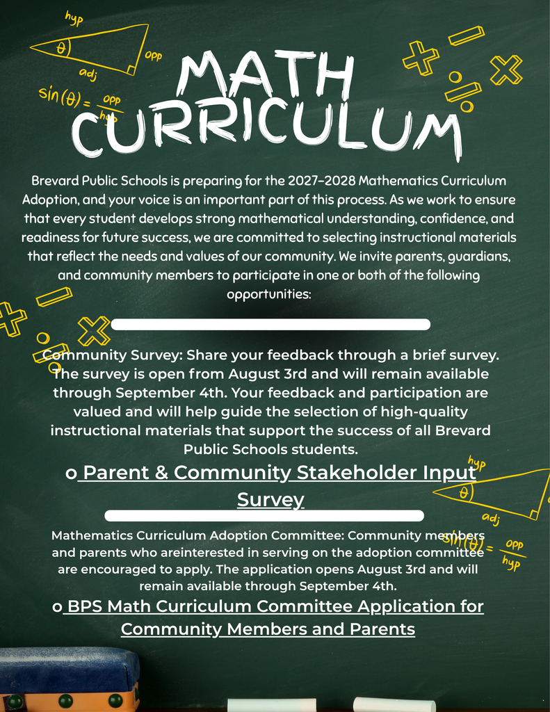 Brevard Public Schools is preparing for the 2027-2028 Mathematics Curriculum Adoption, and your voice is an important part of this process. As we work to ensure that every student develops strong mathematical understanding, confidence, and readiness for future success, we are committed to selecting instructional materials that reflect the needs and values of our community.   We invite parents, guardians, and community members to participate in one or both of the following opportunities:  1. Community Survey: Share your feedback through a brief survey. The survey is open from August 3rd and will remain available through September 4th. Your feedback and participation are valued and will help guide the selection of high-quality instructional materials that support the success of all Brevard Public Schools students.  2. Mathematics Curriculum Adoption Committee: Community and parents who are interested in serving on the adoption committee are encouraged to apply. The application opens August 3rd and will remain available through September 4th.