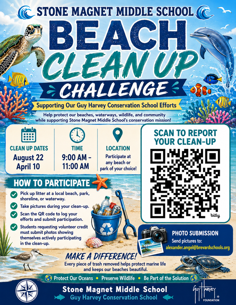 STONE MAGNET MIDDLE SCHOOL BEACH CLEAN UP CHALLENGE Supporting Our Guy Harvey Conservation School Efforts Help protect our beaches, waterways, wildlife, and community while supporting Stone Magnet Middle School's conservation mission!  CLEAN UP DATES August 22 April 10 TIME: 9:00 AM - 11:00 AM LOCATION: Participate at any beach or park of your choice!  HOW TO PARTICIPATE: - Pick up litter at a local beach, park, shoreline, or waterway. - Take pictures during your clean-up. - Scan the QR code to log your efforts and submit participation. - Students requesting volunteer credit must submit photos showing themselves actively participating in the clean-up.  PHOTO SUBMISSION: Send pictures to: alexander.angel@brevardschools.org  MAKE A DIFFERENCE! Every piece of trash removed helps protect marine life and keeps our beaches beautiful. Protect Our Oceans Preserve Wildlife Be Part of the Solution Stone Magnet Middle School Guy Harvey Conservation School