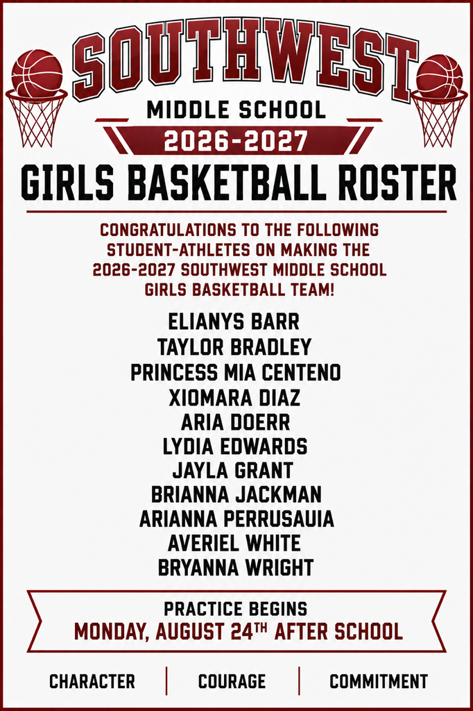 Southwest Middle School in Maroon with 2 basketball hoops on each side. Title is Girls Basketball Roster. Congratulations to the following Athletes on Making 2026-2027 SWMS Girls Basketball Team. Girls are listed..Elianys Barr, Taylor Bradley, Pirincess Mia Centeno, Xiomara Diaz, Aria Doerr, Lydia Edwards, Jayla Grant, Brianna Jackman, Arianna Perrusauia, Averiel White, Bryanna Wright