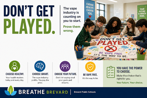 Anti-vaping poster with the headline “DON’T GET PLAYED.” The text states, “The vape industry is counting on you to start. Prove them wrong.” On the right, several students are gathered around a table creating a poster that reads, “DON’T GET PLAYED. Be vape free. It’s the way to be,” featuring a crossed-out vape symbol. Additional messages encourage healthy choices: “Choose Health,” “Choose Smart,” “Choose Your Future,” “Be Vape Free,” and “You Have the Power to Choose.” The poster promotes making healthy decisions, avoiding vaping products, protecting the brain, and planning for a healthy future. The Breathe Brevard and Brevard Public Schools logos appear along the bottom.
