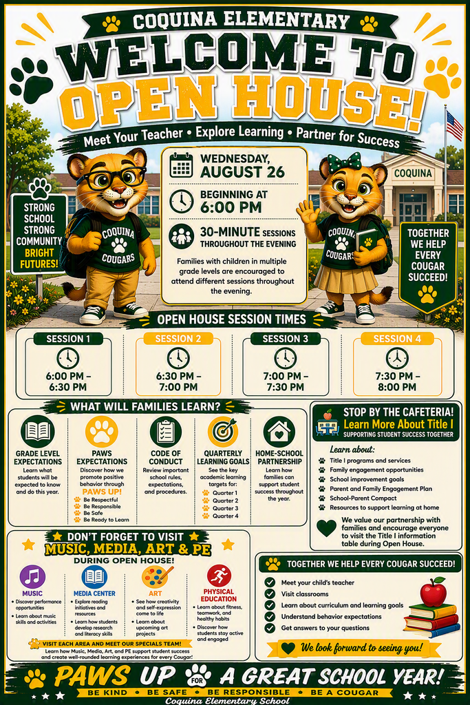 Flyer for Coquina Elementary's Open House. Wednesday August 26th beginning at 6:00pm.  Expectations for grade levels, PAWS, code of conduct, learning goals, and home-school partnership. Stop by the cafeteria to learn more about Title I. Don't forget to visit music, media, art & pe. Together we can help students succeed! 