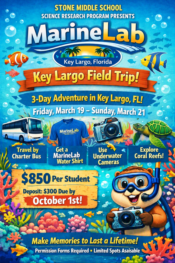 STONE MIDDLE SCHOOL SCIENCE RESEARCH PROGRAM PRESENTS MarineLab Key Largo, Florida  Key Largo Field Trip! 3-Day Adventure in Key Largo, FL! Friday, March 19-Sunday, March 21  Travel by Charter Bus Get a MarineLab Water Shirt Use Underwater Cameras Explore Coral Reefs!  $850 Per Student Deposit: $300 Due by October 1st!  Make Memories to Last a Lifetime! Permission Forms Required • Limited Spots Available