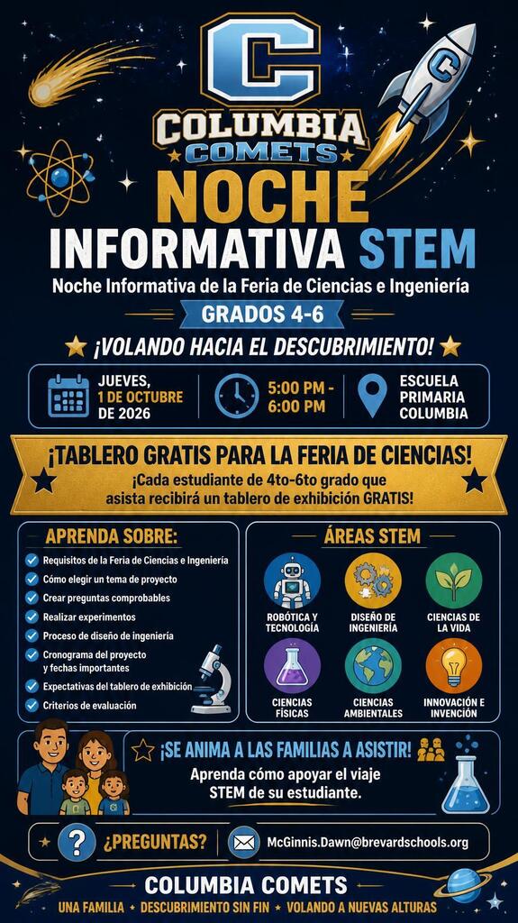 Graphic titled "STEM Info Night: Science & Engineering Fair Information Night - Grades 4-6: Soaring Into Discovery!"  Event Details:  Date & Time: Thursday, October 1, 2026, from 5:00 PM - 6:00 PM  Location: Columbia Elementary School  Special Offer: Every 4th-6th grade student who attends will receive a FREE Science Fair display board (while supplies last).  Topics / Learn About:  Science & Engineering Fair Requirements  Choosing a Project Topic  Creating Testable Questions  Conducting Experiments  Engineering Design Process  Project Timeline & Important Dates  Display Board Expectations  Judging Criteria  STEM Areas Featured: Robotics & Technology, Engineering Design, Life Science, Physical Science, Environmental Science, and Innovation & Invention.  Contact Information: Questions? Contact Dawn McGinnis at McGinnis.Dawn@brevardschools.org. En Espanol