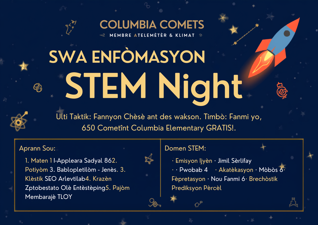 Graphic titled "STEM Info Night: Science & Engineering Fair Information Night - Grades 4-6: Soaring Into Discovery!"  Event Details:  Date & Time: Thursday, October 1, 2026, from 5:00 PM - 6:00 PM  Location: Columbia Elementary School  Special Offer: Every 4th-6th grade student who attends will receive a FREE Science Fair display board (while supplies last).  Topics / Learn About:  Science & Engineering Fair Requirements  Choosing a Project Topic  Creating Testable Questions  Conducting Experiments  Engineering Design Process  Project Timeline & Important Dates  Display Board Expectations  Judging Criteria  STEM Areas Featured: Robotics & Technology, Engineering Design, Life Science, Physical Science, Environmental Science, and Innovation & Invention.  Contact Information: Questions? Contact Dawn McGinnis at McGinnis.Dawn@brevardschools.org. In Hatian Creole 