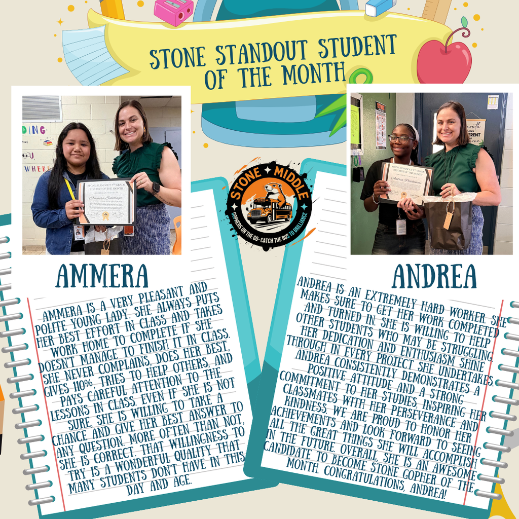 picture of ms. feronti williams with each student holding a certificate and the following informations:  TONE STANDOUT GRADE SILENT OF THE MONTH  Ammera Sutillage  STONE STANDOUT STUDENT OF THE MONTH  Ammera is a very pleasant and polite young lady. She always puts her best effort in class and takes work home to complete if she doesn't manage to finish it in class. She never complains, does her best, gives 110%, tries to help others, and pays careful attention to the lessons in class. Even if she is not sure, she is willing to take a chance and give her best answer to any question. More often than not, she is correct. That willingness to try is a wonderful quality that many students don't have in this day and age.  Andrea  Andrea is an extremely hard worker. She makes sure to get her work completed and turned in. She is willing to help other students who may be struggling. Her dedication and enthusiasm shine through in every project she undertakes. Andrea consistently demonstrates a positive attitude and a strong commitment to her studies, inspiring her classmates with her perseverance and kindness. We are proud to honor her achievements and look forward to seeing all the great things she will accomplish in the future. Overall, she is an awesome candidate to become Stone Gopher of the Month. Congratulations, Andrea!
