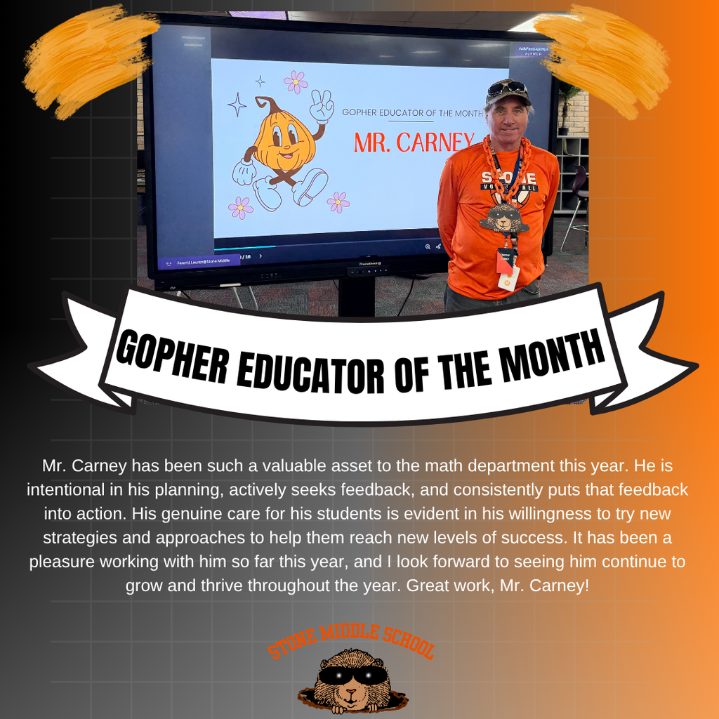 GOPHER EDUCATOR OF THE MONTH Mr. Carney has been such a valuable asset to the math department this year. He is intentional in his planning, actively seeks feedback, and consistently puts that feedback into action. His genuine care for his students is evident in his willingness to try new strategies and approaches to help them reach new levels of success. It has been a pleasure working with him so far this year, and I look forward to seeing him continue to grow and thrive throughout the year. Great work, Mr. Carney!