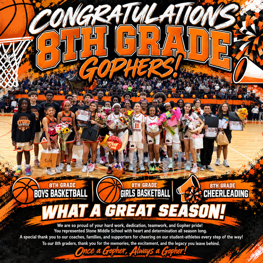 image of 8th grade basketball and cheerleading players on the last home game with the words what a great season! we are so proud of your hard work, dedication, teamwork, and gopher pride! You represented stone middle school with heart and determination all season long.  A special thank you to our coaches, families and supporters for cheering on our student athletes every step of the way.  to our 8th graders, thank you for hte memories, the excitement and the legacyyou leave behind.  once a gopher, always a gopher!