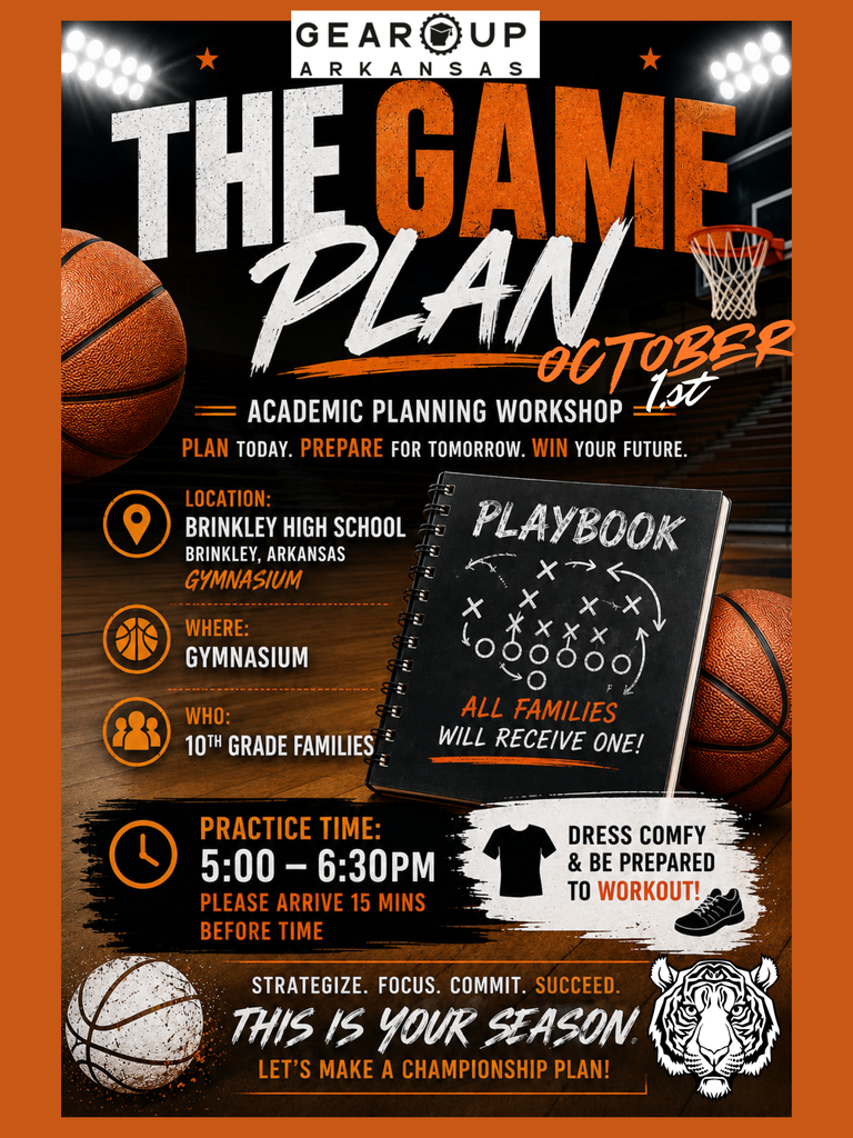 The Game Plan Academic Planning @GEARUPARKANSAS October 1st, 2026 5:00 p.m. til 6:30 p.m. 100 Tigers Dr. Brinkley, Ar. 72021 in the High School Gym.