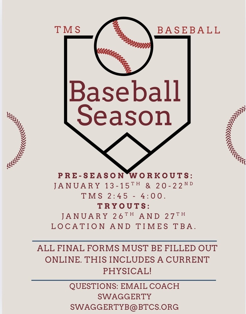 TMS Baseball Season flyer with gray background, maroon text, and an image of a home plate with a baseball at the top. Preseason workouts will be January 13-15 and January 20-22 at TMS from 2:45-4:00 pm. Tryouts will be on January 26 and 27 with location and times to be announced. ALL Final Forms must be filled out online including a current physical in order to participate in preseason workouts and tryouts. Questions? Email Coach Ben Swaggerty at swaggertyb@btcs.org