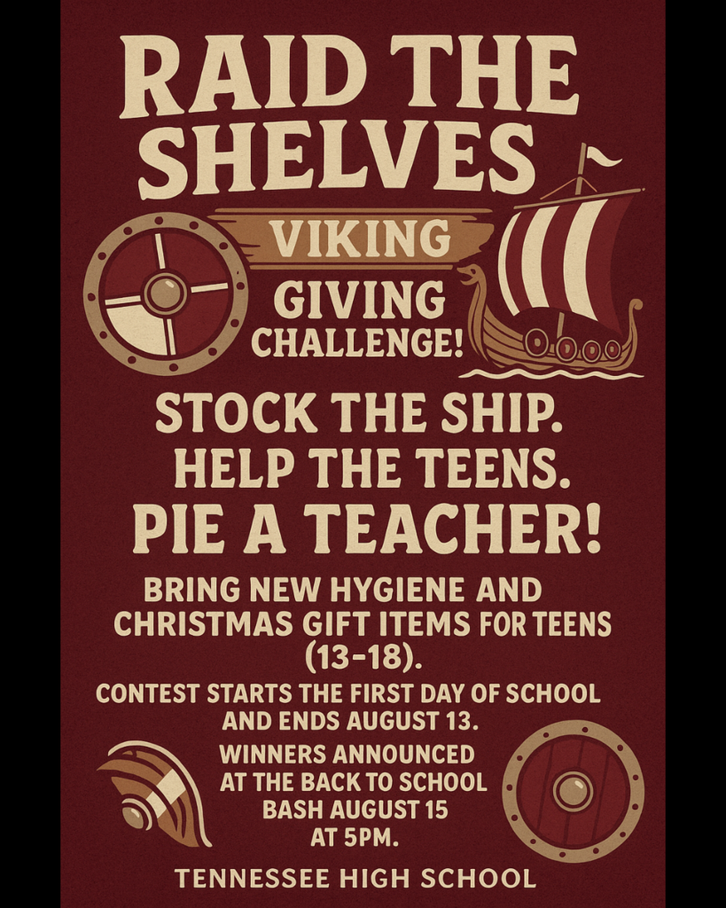 A maroon-themed poster for the "Raid the Shelves: Viking Giving Challenge" at Tennessee High School. The event encourages students to “Stock the Ship. Help the Teens. Pie a Teacher!” Participants are asked to bring new hygiene and Christmas gift items for teens aged 13–18. The contest begins the first day of school and ends August 13. Winners will be announced at the Back to School Bash on August 15 at 5 PM. The poster features Viking-themed graphics, including a Viking ship, shields, and a helmet.