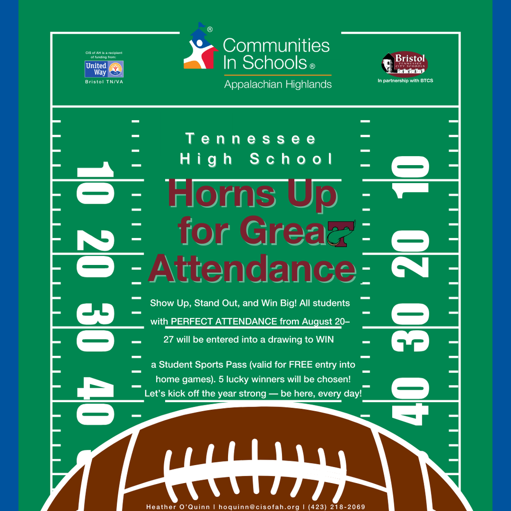 Alt text: "Flyer with a football field background promoting Tennessee High School's 'Horns Up for Great Attendance' campaign by Communities In Schools Appalachian Highlands, in partnership with United Way Bristol TN/VA and Bristol Motor Speedway. Text explains that students with perfect attendance from August 20–27 will be entered to win a Student Sports Pass for free entry to home games. Five winners will be chosen. Contact information for Heather O’Quinn is listed at the bottom."  